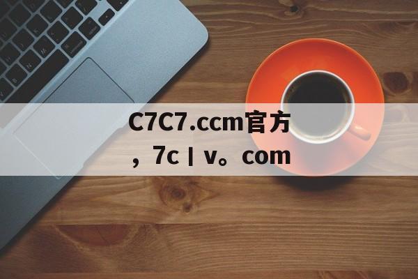 C7C7.ccm官方，7c丨v。com