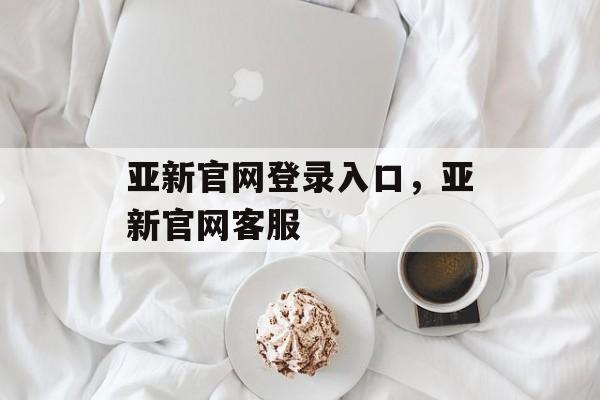 亚新官网登录入口，亚新官网客服