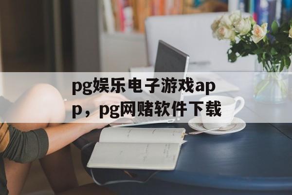 pg娱乐电子游戏app，pg网赌软件下载