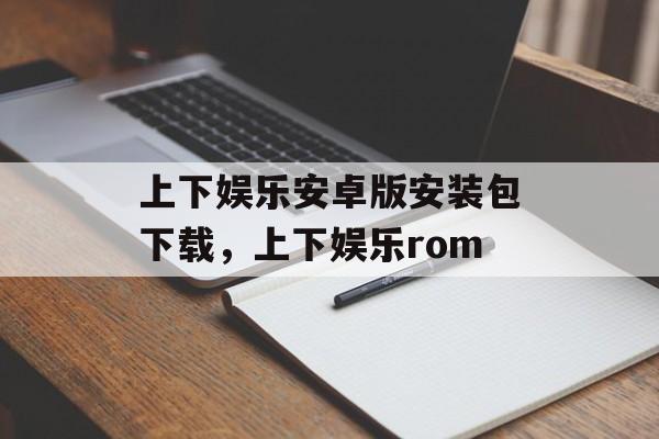 上下娱乐安卓版安装包下载，上下娱乐rom