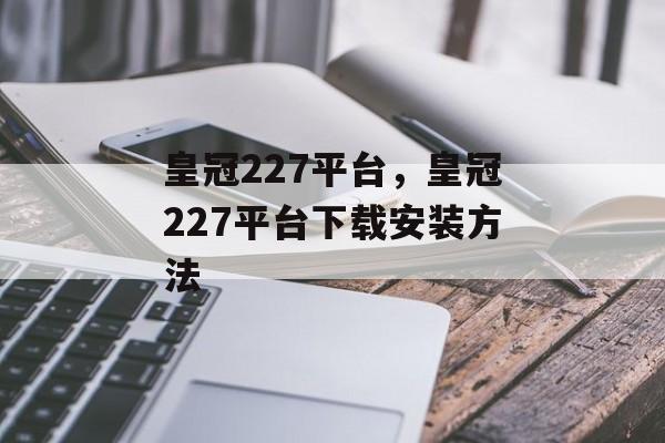 皇冠227平台，皇冠227平台下载安装方法