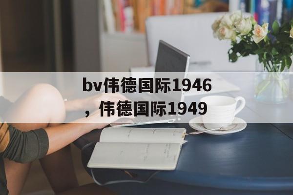 bv伟德国际1946，伟德国际1949