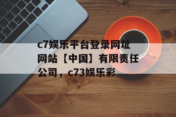 c7娱乐平台登录网址网站【中国】有限责任公司，c73娱乐彩