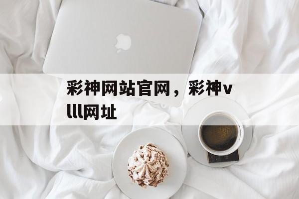 彩神网站官网，彩神vlll网址