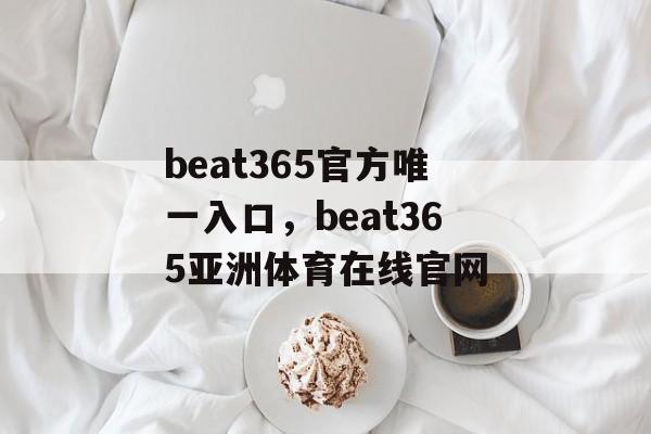 beat365官方唯一入口，beat365亚洲体育在线官网