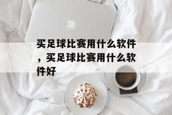 买足球比赛用什么软件，买足球比赛用什么软件好